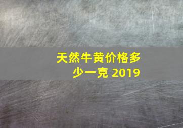 天然牛黄价格多少一克 2019